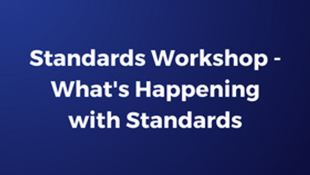 Standards Workshop - What's Happening with Standards.png