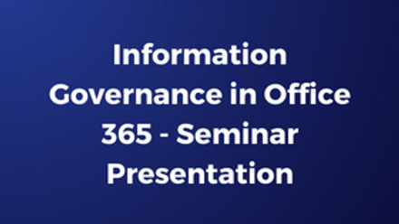 Information Governance in Office 365 - Seminar Presentation.png