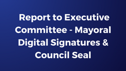 Report to Executive Committee - Mayoral Digital Signatures & Council Seal.png