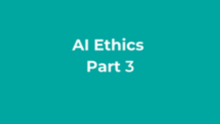 AI Ethics Part 3