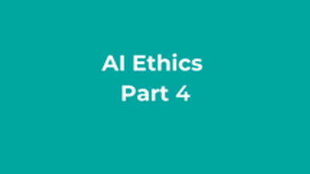 AI Ethics Part 4