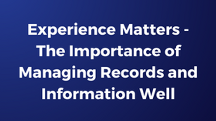 Experience Matters - The Importance of Managing Records and Information Well.png