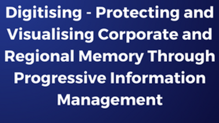 Digitising - Protecting and Visualising Corporate and Regional Memory Through Progressive Information Management.png 1